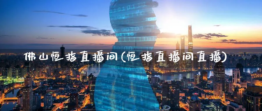 佛山恒指直播间(恒指直播间直播)_https://www.tian1ad.com_期货学院_第1张