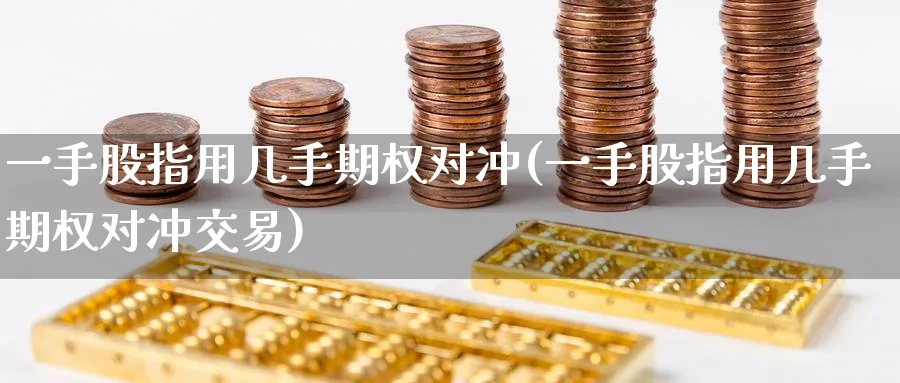 一手股指用几手期权对冲(一手股指用几手期权对冲交易)_黄金直播室_第1张_黄金直播室 一手股指用几手期权对冲(一手股指用几手期权对冲交易)_https://www.tian1ad.com_黄金直播室_第1张