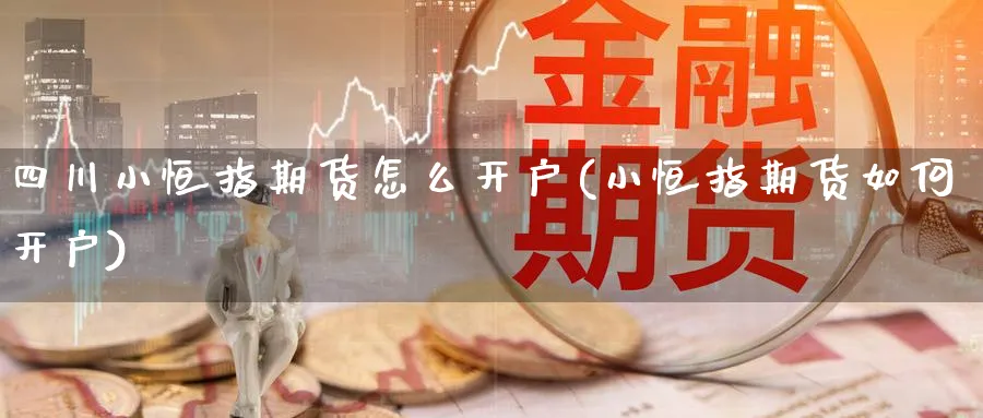 四川小恒指期货怎么开户(小恒指期货如何开户)_https://www.tian1ad.com_期货学院_第1张