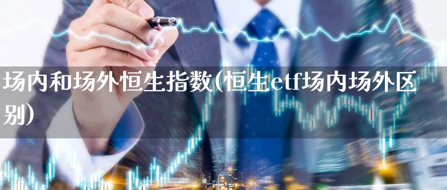 场内和场外恒生指数(恒生etf场内场外区别)_https://www.tian1ad.com_期货学院_第1张