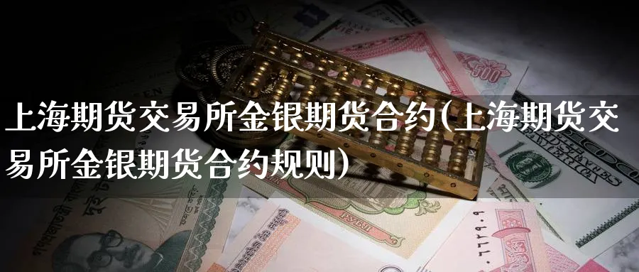 上海期货交易所金银期货合约(上海期货交易所金银期货合约规则)_https://www.tian1ad.com_黄金直播室_第1张