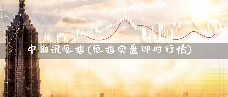 中期讯恒指(恒指实盘即时行情)_https://www.tian1ad.com_铜期货_第1张