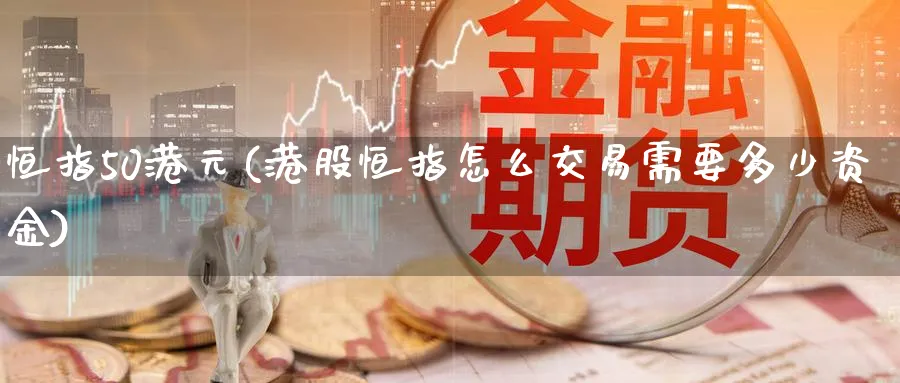 恒指50港元(港股恒指怎么交易需要多少资金)_https://www.tian1ad.com_黄金直播室_第1张