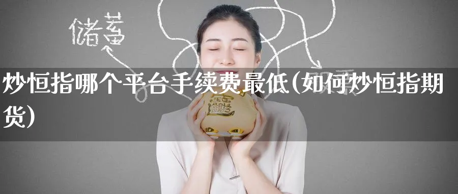 炒恒指哪个平台手续费最低(如何炒恒指期货)_https://www.tian1ad.com_期货学院_第1张