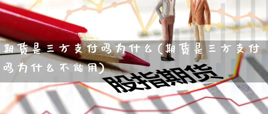 期货是三方支付吗为什么(期货是三方支付吗为什么不能用)_https://www.tian1ad.com_期货学院_第1张