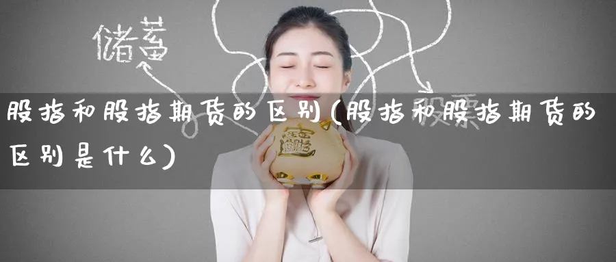 股指和股指期货的区别(股指和股指期货的区别是什么)_黄金直播室_第1张_黄金直播室 股指和股指期货的区别(股指和股指期货的区别是什么)_https://www.tian1ad.com_黄金直播室_第1张