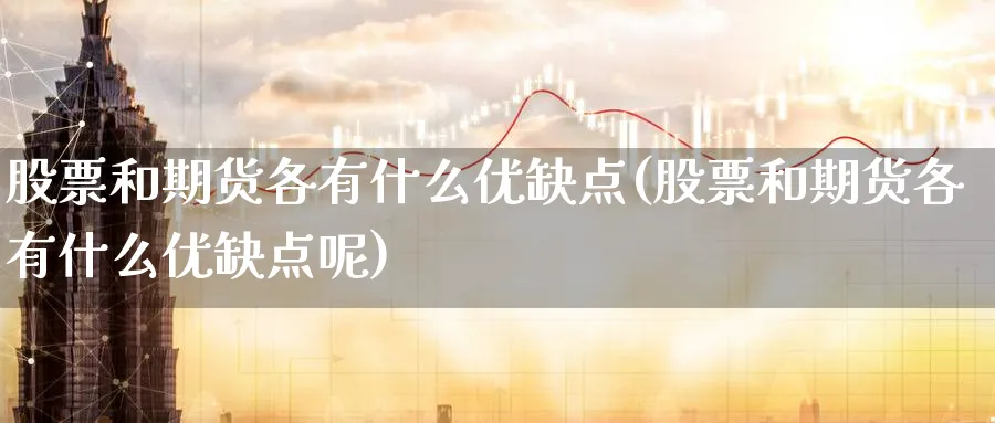 股票和期货各有什么优缺点(股票和期货各有什么优缺点呢)_https://www.tian1ad.com_黄金直播室_第1张