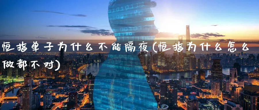 恒指单子为什么不能隔夜(恒指为什么怎么做都不对)_黄金期货_第1张_黄金直播室 恒指单子为什么不能隔夜(恒指为什么怎么做都不对)_https://www.tian1ad.com_黄金期货_第1张