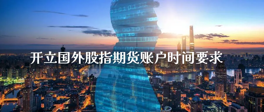 开立国外股指期货账户时间要求_https://www.tian1ad.com_黄金期货_第1张