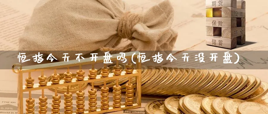 恒指今天不开盘吗(恒指今天没开盘)_https://www.tian1ad.com_黄金直播室_第1张
