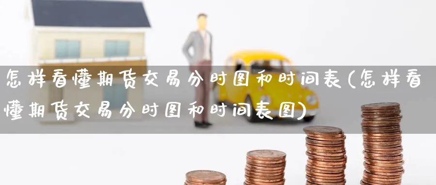 怎样看懂期货交易分时图和时间表(怎样看懂期货交易分时图和时间表图)_https://www.tian1ad.com_期货学院_第1张