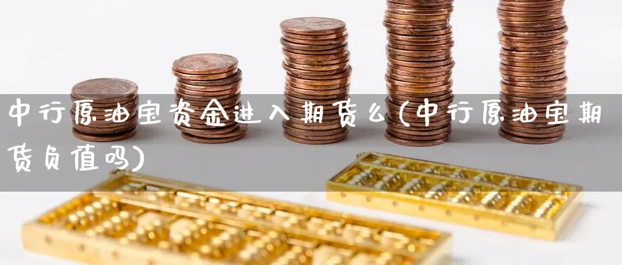 中行原油宝资金进入期货么(中行原油宝期货负值吗)_铜期货_第1张_黄金直播室 中行原油宝资金进入期货么(中行原油宝期货负值吗)_https://www.tian1ad.com_铜期货_第1张