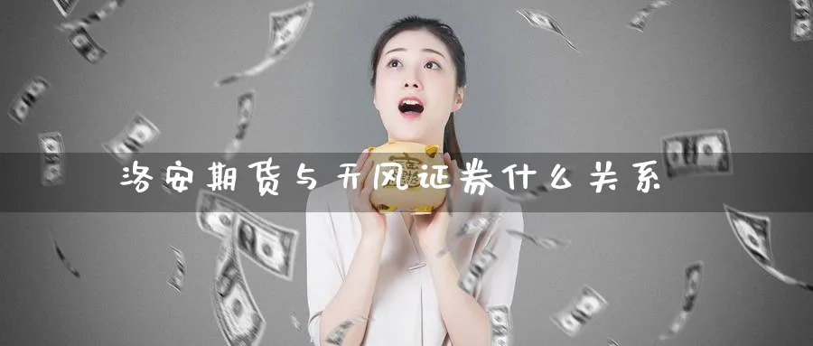 洛安期货与天风证券什么关系_https://www.tian1ad.com_黄金直播室_第1张