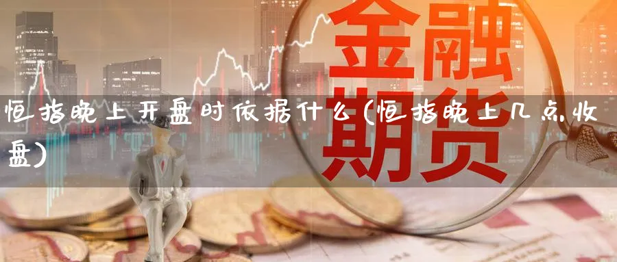 恒指晚上开盘时依据什么(恒指晚上几点收盘)_https://www.tian1ad.com_铜期货_第1张