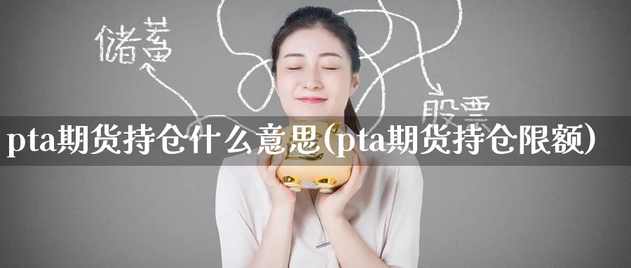 pta期货持仓什么意思(pta期货持仓限额)_https://www.tian1ad.com_期货学院_第1张