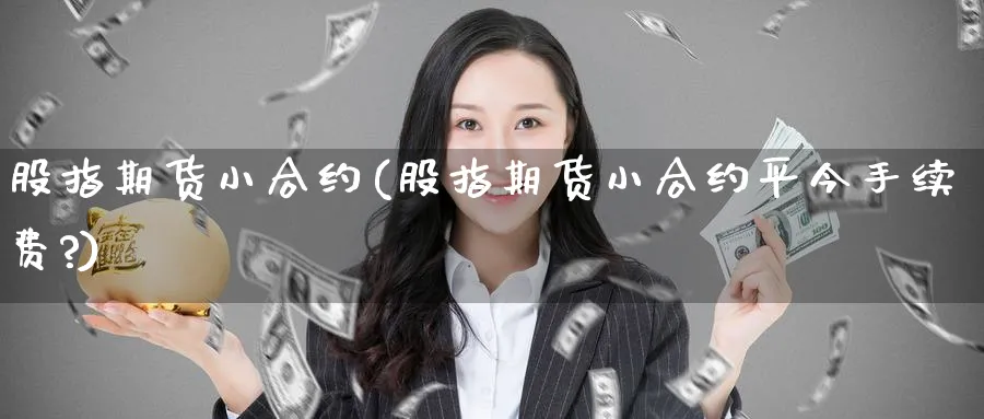 股指期货小合约(股指期货小合约平今手续费?)_https://www.tian1ad.com_黄金期货_第1张