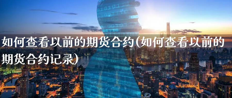 如何查看以前的期货合约(如何查看以前的期货合约记录)_铜期货_第1张_黄金直播室 如何查看以前的期货合约(如何查看以前的期货合约记录)_https://www.tian1ad.com_铜期货_第1张