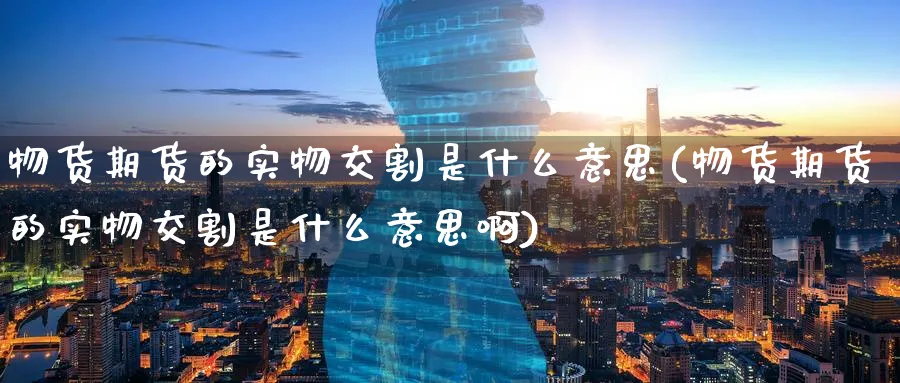 物货期货的实物交割是什么意思(物货期货的实物交割是什么意思啊)_https://www.tian1ad.com_黄金直播室_第1张