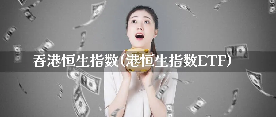 昋港恒生指数(港恒生指数ETF)_https://www.tian1ad.com_黄金直播室_第1张