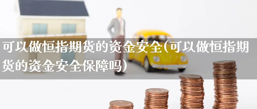 可以做恒指期货的资金安全(可以做恒指期货的资金安全保障吗)_https://www.tian1ad.com_黄金期货_第1张