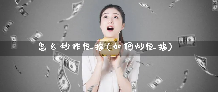 怎么炒作恒指(如何炒恒指)_https://www.tian1ad.com_黄金直播室_第1张