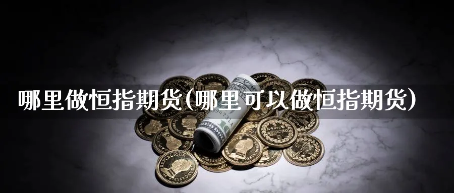 哪里做恒指期货(哪里可以做恒指期货)_https://www.tian1ad.com_期货学院_第1张