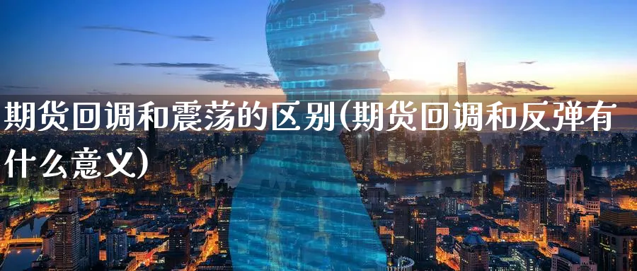 期货回调和震荡的区别(期货回调和反弹有什么意义)_黄金直播室_第1张_黄金直播室 期货回调和震荡的区别(期货回调和反弹有什么意义)_https://www.tian1ad.com_黄金直播室_第1张