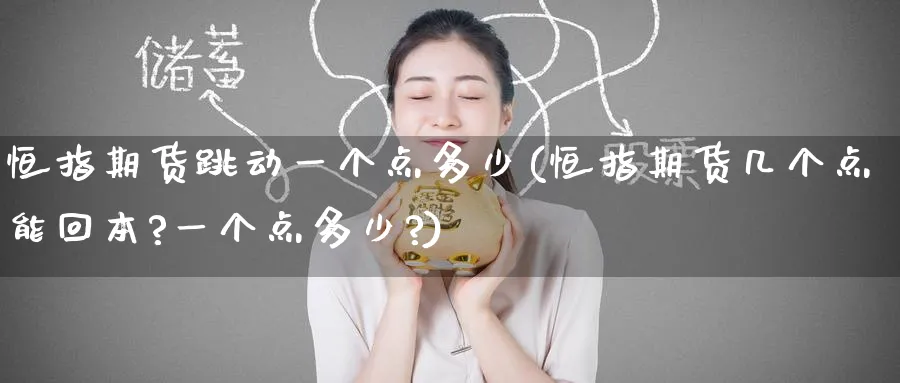 恒指期货跳动一个点多少(恒指期货几个点能回本?一个点多少?)_https://www.tian1ad.com_黄金直播室_第1张