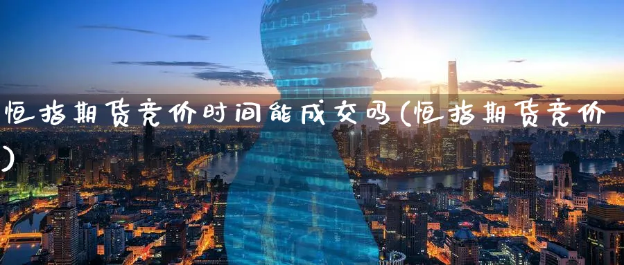 恒指期货竞价时间能成交吗(恒指期货竞价)_https://www.tian1ad.com_铜期货_第1张