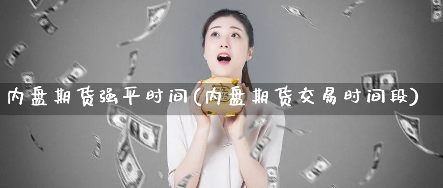 内盘期货强平时间(内盘期货交易时间段)_https://www.tian1ad.com_铜期货_第1张
