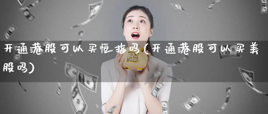 开通港股可以买恒指吗(开通港股可以买美股吗)_https://www.tian1ad.com_黄金直播室_第1张
