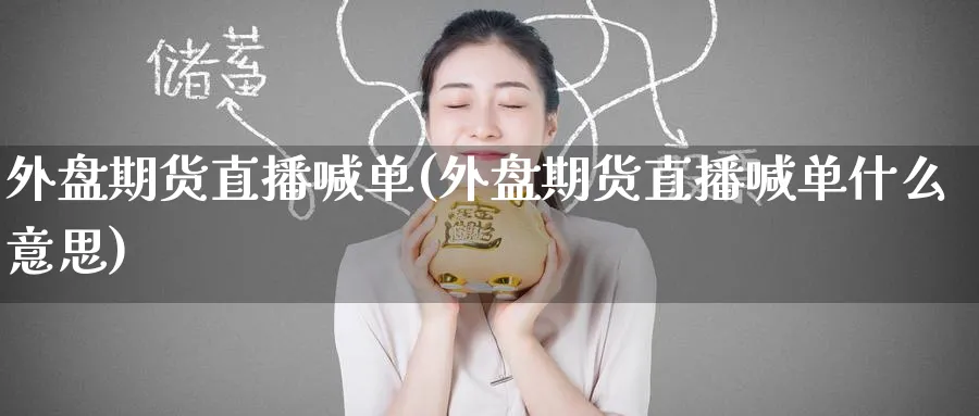 外盘期货直播喊单(外盘期货直播喊单什么意思)_https://www.tian1ad.com_期货学院_第1张