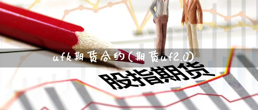 ufk期货合约(期货uf2.0)_https://www.tian1ad.com_黄金期货_第1张