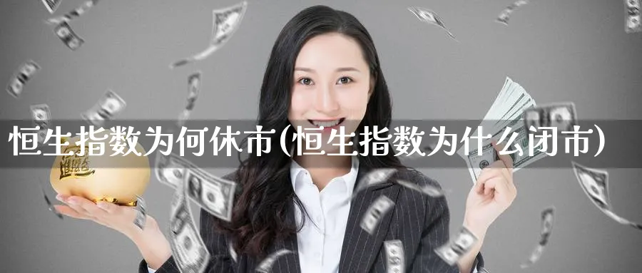 恒生指数为何休市(恒生指数为什么闭市)_https://www.tian1ad.com_期货学院_第1张