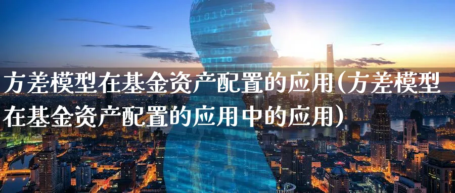 方差模型在基金资产配置的应用(方差模型在基金资产配置的应用中的应用)_https://www.tian1ad.com_黄金直播室_第1张