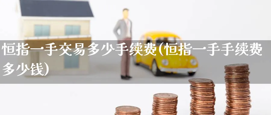 恒指一手交易多少手续费(恒指一手手续费多少钱)_https://www.tian1ad.com_黄金直播室_第1张