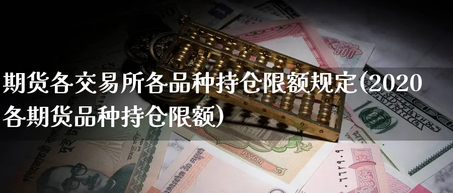 期货各交易所各品种持仓限额规定(2020各期货品种持仓限额)_https://www.tian1ad.com_铜期货_第1张