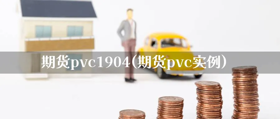 期货pvc1904(期货pvc实例)_https://www.tian1ad.com_黄金直播室_第1张