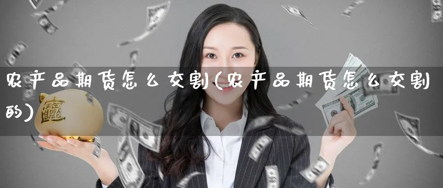 农产品期货怎么交割(农产品期货怎么交割的)_https://www.tian1ad.com_铜期货_第1张