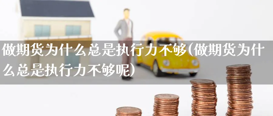 做期货为什么总是执行力不够(做期货为什么总是执行力不够呢)_https://www.tian1ad.com_期货学院_第1张