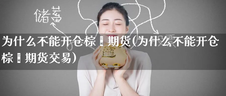 为什么不能开仓棕榈期货(为什么不能开仓棕榈期货交易)_https://www.tian1ad.com_黄金期货_第1张