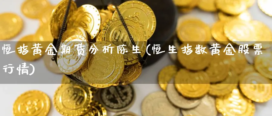 恒指黄金期货分析陈生(恒生指数黄金股票行情)_https://www.tian1ad.com_期货学院_第1张