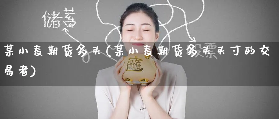 某小麦期货多头(某小麦期货多头头寸的交易者)_https://www.tian1ad.com_铜期货_第1张