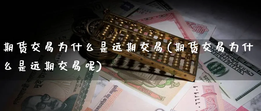 期货交易为什么是远期交易(期货交易为什么是远期交易呢)_https://www.tian1ad.com_铜期货_第1张