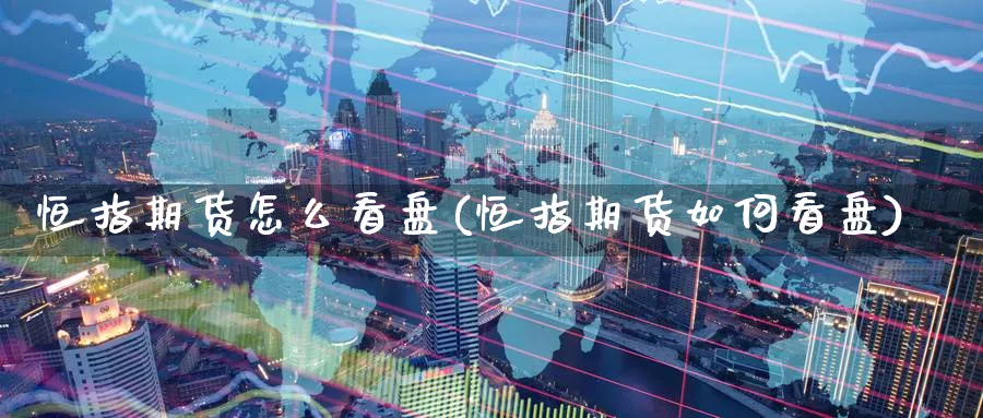 恒指期货怎么看盘(恒指期货如何看盘)_铜期货_第1张_黄金直播室 恒指期货怎么看盘(恒指期货如何看盘)_https://www.tian1ad.com_铜期货_第1张