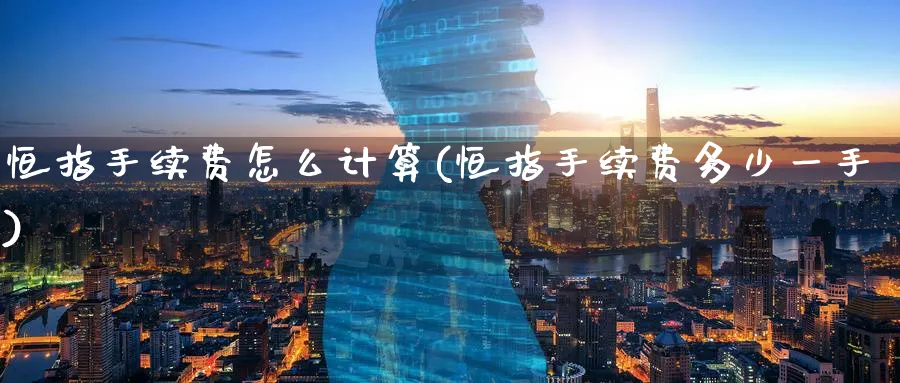 恒指手续费怎么计算(恒指手续费多少一手)_https://www.tian1ad.com_黄金直播室_第1张