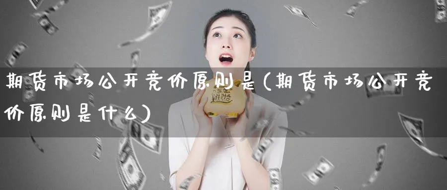 期货市场公开竞价原则是(期货市场公开竞价原则是什么)_https://www.tian1ad.com_期货学院_第1张