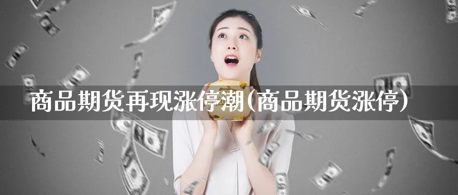 商品期货再现涨停潮(商品期货涨停)_https://www.tian1ad.com_期货学院_第1张