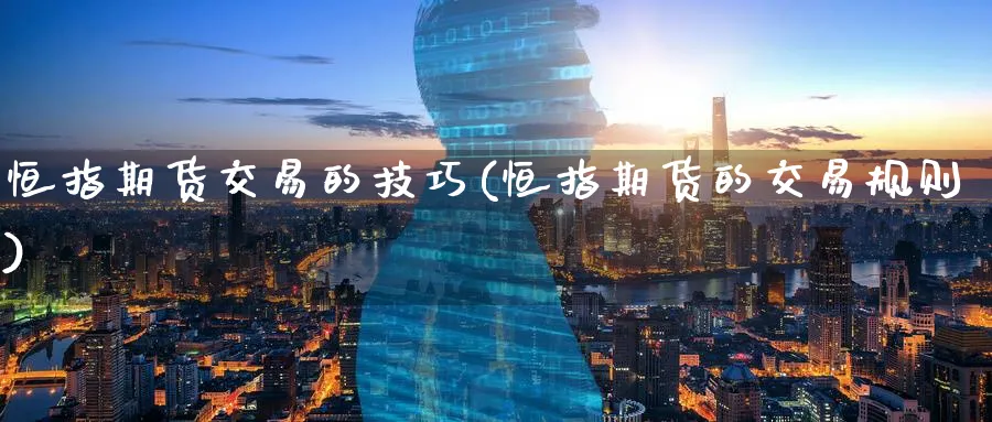 恒指期货交易的技巧(恒指期货的交易规则)_https://www.tian1ad.com_期货学院_第1张