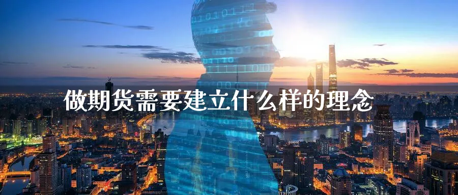 做期货需要建立什么样的理念_https://www.tian1ad.com_期货学院_第1张